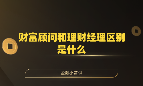财富顾问和理财经理区别是什么