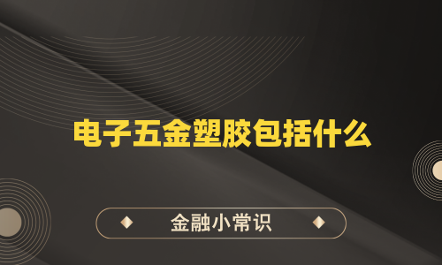 电子五金塑胶包括什么