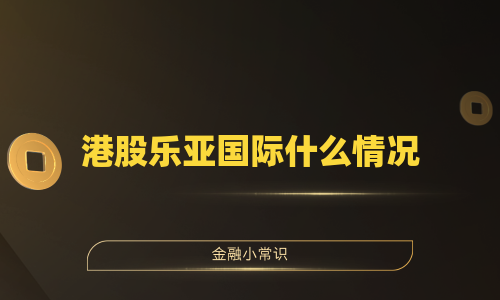 港股乐亚国际什么情况