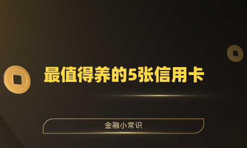 最值得养的5张信用卡