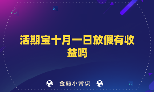 活期宝十月一日放假有收益吗