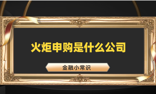 火炬申购是什么公司