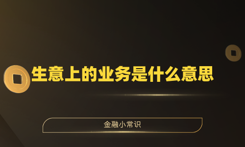生意上的业务是什么意思