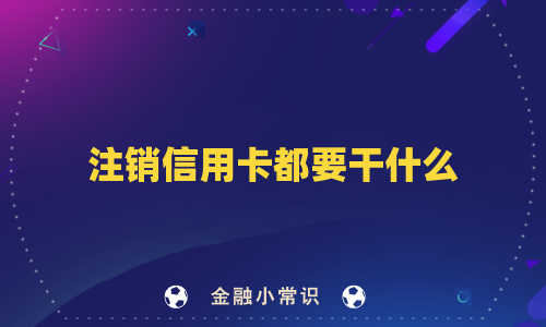注销信用卡都要干什么